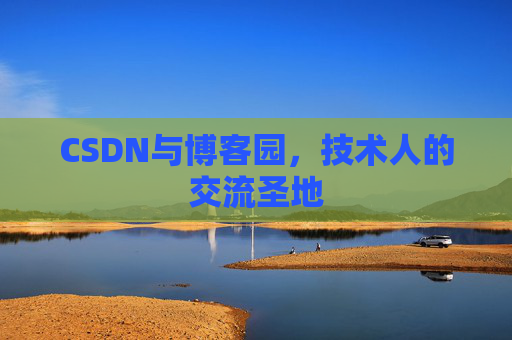 CSDN与博客园,技术人的交流圣地 CSDN与博客园,技术人的交流圣地